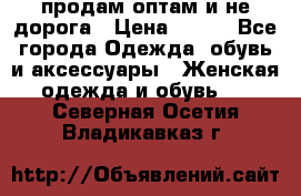 продам оптам и не дорога › Цена ­ 150 - Все города Одежда, обувь и аксессуары » Женская одежда и обувь   . Северная Осетия,Владикавказ г.